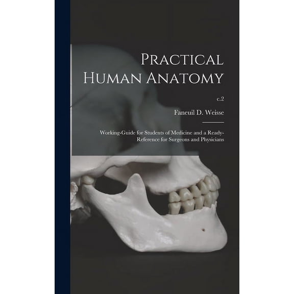 Practical Human Anatomy: Working-guide for Students of Medicine and a Ready-reference for Surgeons and Physicians; c.2 Hardcover 1013619064 9781013619069 Weisse, Faneuil D Faneuil Dunkin