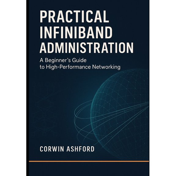 Practical InfiniBand Administration: A Beginner's Guide to High-Performance Networking: RDMA fundamentals, subnet m, (Paperback)
