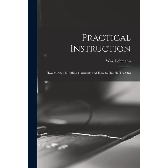 Practical Instruction: How to Alter Ill-Fitting Garments and How to Handle Try-Ons, (Paperback)