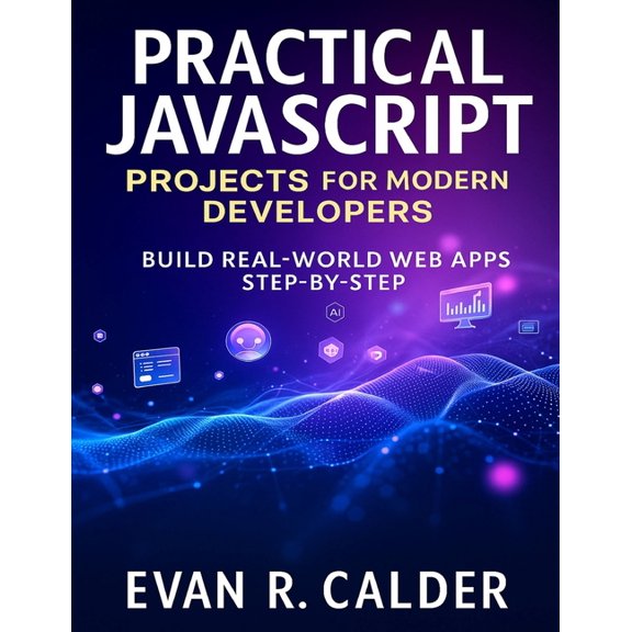Developer's Guide Practical JavaScript Projects for Modern Developers: Build Real-World Web Apps Step-by-Step, Book 15, (Paperback)