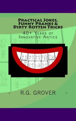 Practical Jokes, Funny Pranks and Dirty Rotten Tricks: 40+ Years of Innovative Antics