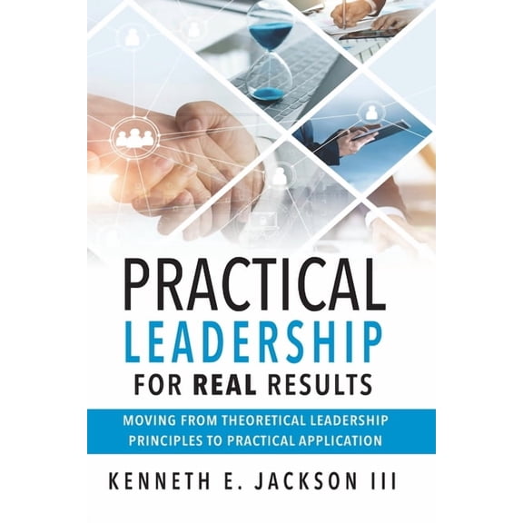 Results Based Real World Practical Leade Practical Leadership for Real Results: Moving from Theoretical Leadership Principles to Practical Application, (Paperback)