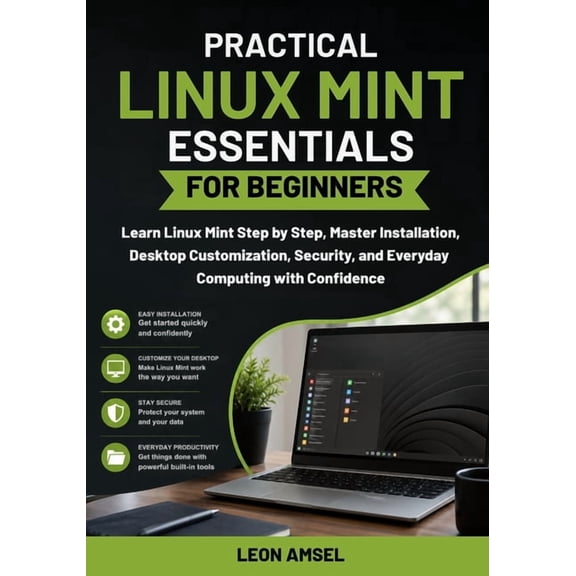 Practical Linux Mint Essentials for Beginners: Learn Linux Mint Step by Step, Master Installation, Desktop Customization, (Paperback)