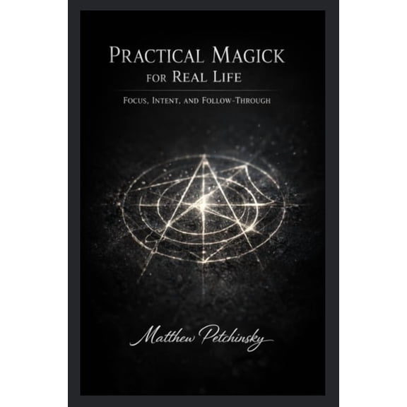 Practical Magick for Real Life: Focus, Intent, and Follow-Through, (Paperback)