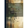 thumbnail image 1 of Practical Mathematics, With Drawing and Mensuration, Applied to the Mechanic Arts (Paperback), 1 of 1