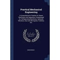 thumbnail image 1 of Practical Mechanical Engineering: A Comprehensive Treatise On Steam Machinery And Apparatus, Compressed Air, Refrigerating Machinery, Hydraulic Elevators, Gas And Oil Engines, Turbines, Et 1377305112, 1 of 1