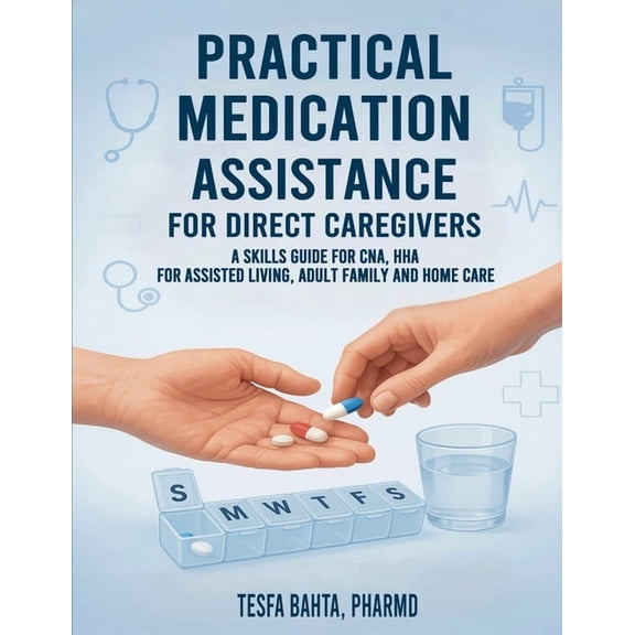 Practical Medication Assistance for Direct Caregivers: A Skills Guide for CNA, HHA for Assisted Living, Adult Family and, (Paperback)