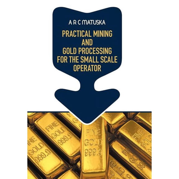 Practical Mining and Gold Processing for the Small Scale Operator (Hardcover)