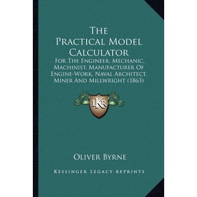 The Practical Model Calculator : For The Engineer, Mechanic, Machinist, Manufacturer Of Engine-Work, Naval Architect, Miner And Millwright (1863) (Paperback)