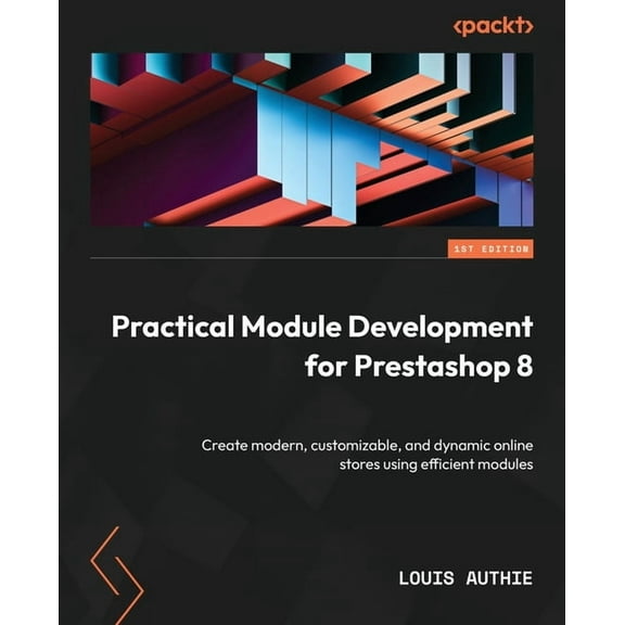 Practical Module Development for Prestashop 8: Create modern, customizable, and dynamic online stores using efficient modules (Paperback)