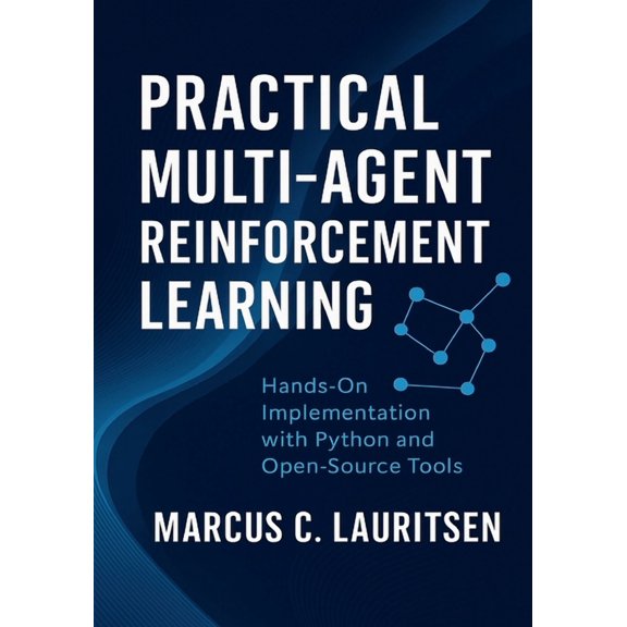 Multi-Agent Reinforcement Learning Maste Practical Multi-Agent Reinforcement Learning: Hands-On Implementation with Python and Open-Source Tools, Book 2, (Paperback)