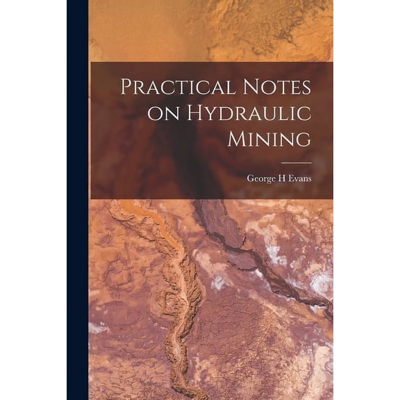 Practical Notes on Hydraulic Mining Paperback 1015325289 9781015325289 George H Evans