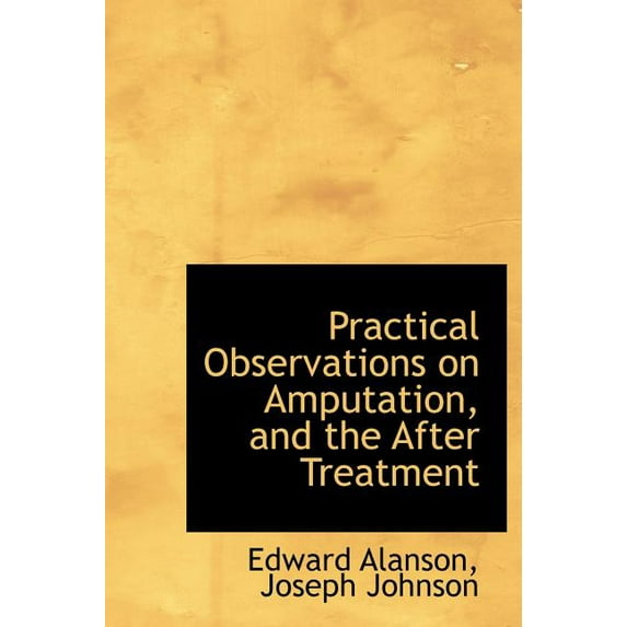 Practical Observations on Amputation, and the After Treatment (Hardcover)
