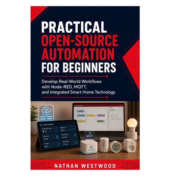 Practical Open Source Automation for Beginners: Develop Real-World Workflows with Node-RED, MQTT, and Integrated Smart H, (Paperback)