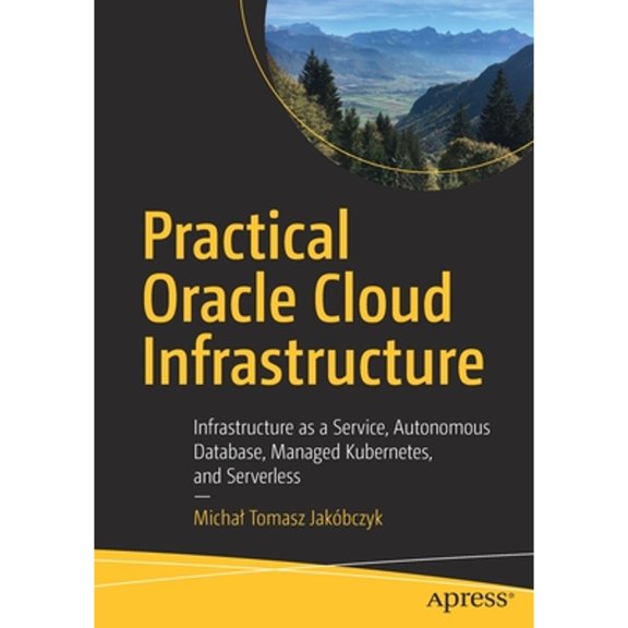 Pre-Owned Practical Oracle Cloud Infrastructure: Infrastructure as a Service, Autonomous Database, Managed Kubernetes, and Serverless (Paperback) 1484255054 9781484255056