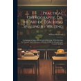 thumbnail image 1 of Practical Orthography, Or, the Art of Teaching Spelling by Writing: Containing an Improved Method of Dictating: With Exercises for Practice: And Collections of Words of Difficult, Irregular and Variab, 1 of 1