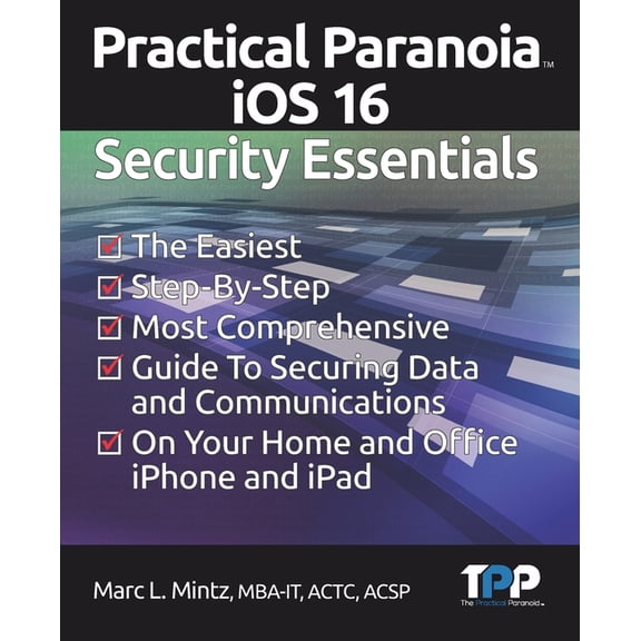 Practical Paranoia iOS 16 Security Essentials: The Easiest, Step-By-step, Most Comprehensive Guide to Securing Data and , (Paperback)