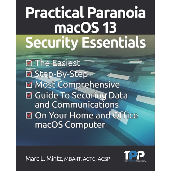 Practical Paranoia macOS 13 Security Essentials: The Easiest, Step-By-step, Most Comprehensive Guide to Securing Data and Communications on Your Home