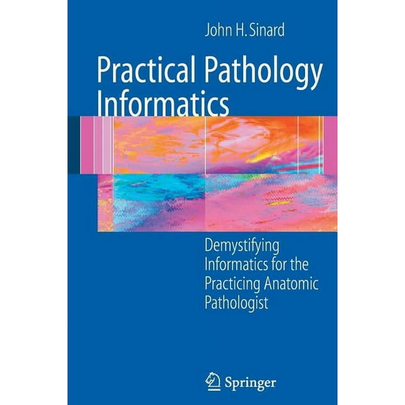 Practical Pathology Informatics: Demystifying Informatics for the Practicing Anatomic Pathologist, (Paperback)