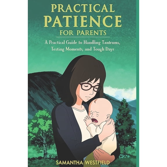 Practical Patience for Parents: A Practical Guide to Handling Tantrums, Testing Moments, and Tough Days, (Paperback)
