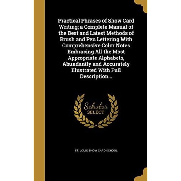 Practical Phrases of Show Card Writing; A Complete Manual of the Best and Latest Methods of Brush and Pen Lettering with Comprehensive Color Notes . Illustrated with Full Description. Hardcover