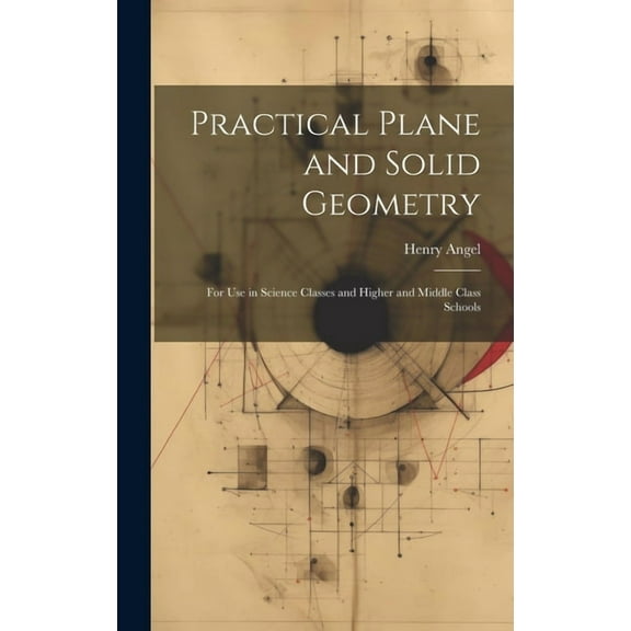 Practical Plane and Solid Geometry: For Use in Science Classes and Higher and Middle Class Schools (Hardcover)