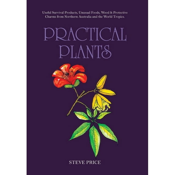 Practical Plants: Useful Survival Products, Unusual Foods, Wood &amp; Protective Charms from Northern Australia and the , (Hardcover)