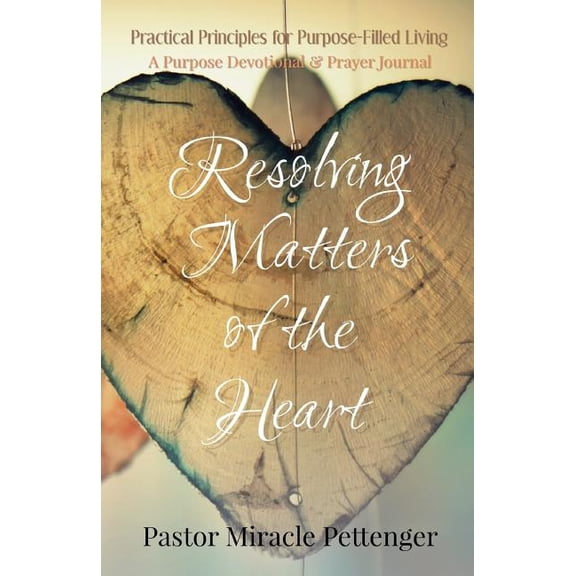 Practical Principles for Purpose-Filled Living: Purpose Devo: Resolving Matters of the Heart (Paperback)