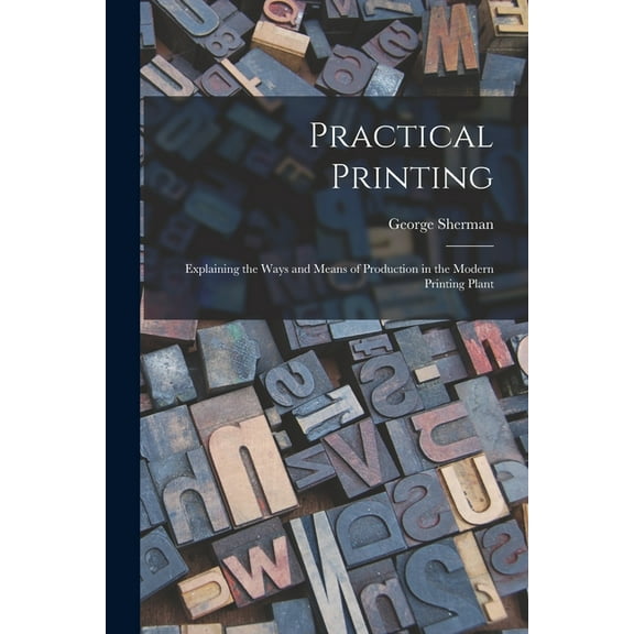 Practical Printing : Explaining the Ways and Means of Production in the Modern Printing Plant (Paperback)