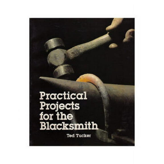 Practical Projects for the Blacksmith by Ted Tucker