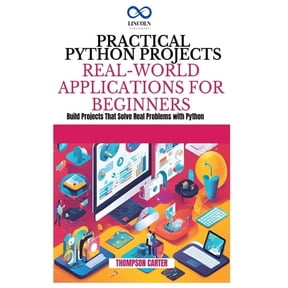 Practical Python Projects Real-World Applications for Beginners: Build Projects That Solve Real Problems with Python, (Paperback)