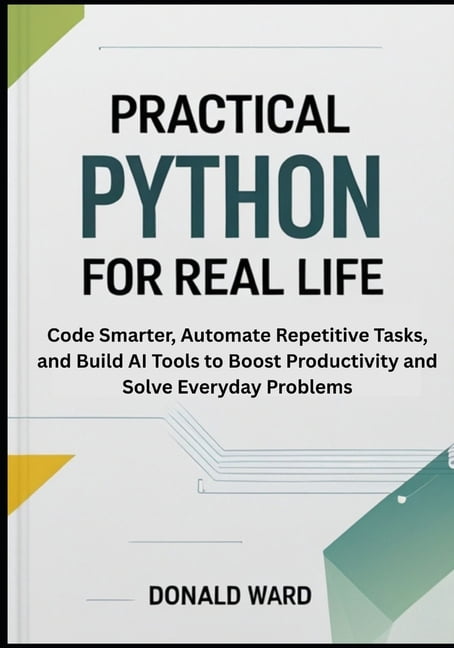 Python for Real Life Practical Python for Real Life: Code Smarter, Automate Repetitive Tasks, and Build AI Tools to Boost Productivity and So, Book 2, (Paperback)