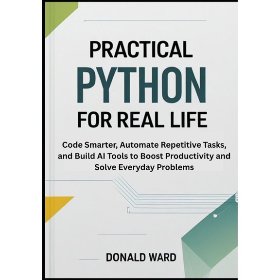 Python for Real Life Practical Python for Real Life: Code Smarter, Automate Repetitive Tasks, and Build AI Tools to Boost Productivity and So, Book 2, (Paperback)