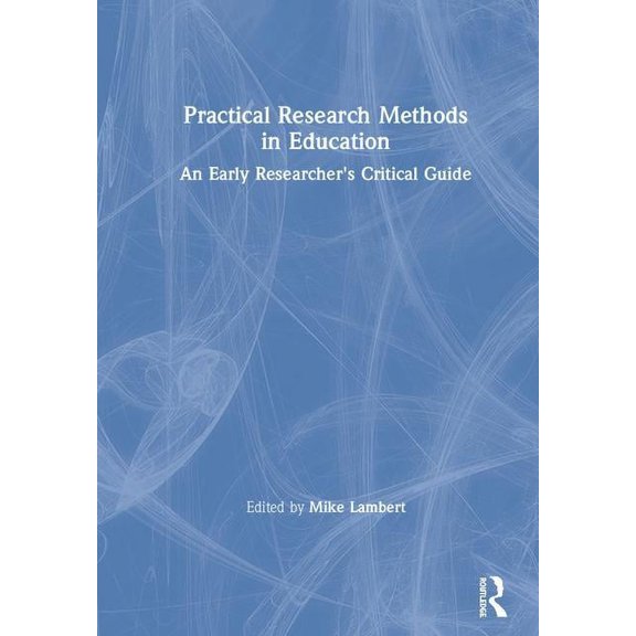 Practical Research Methods in Education: An Early Researcher's Critical Guide, (Hardcover)