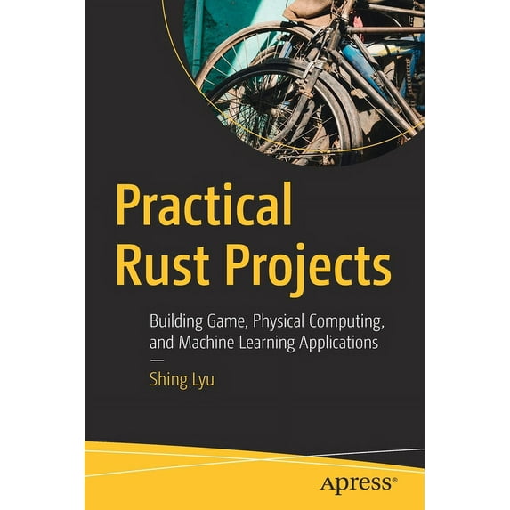 Practical Rust Projects: Building Game, Physical Computing, and Machine Learning Applications (Paperback)