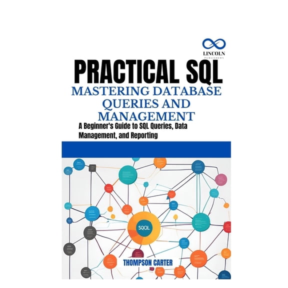 Practical SQL Mastering Database Queries and Management: A Beginner's Guide to SQL Queries, Data Management, and Re, (Paperback)