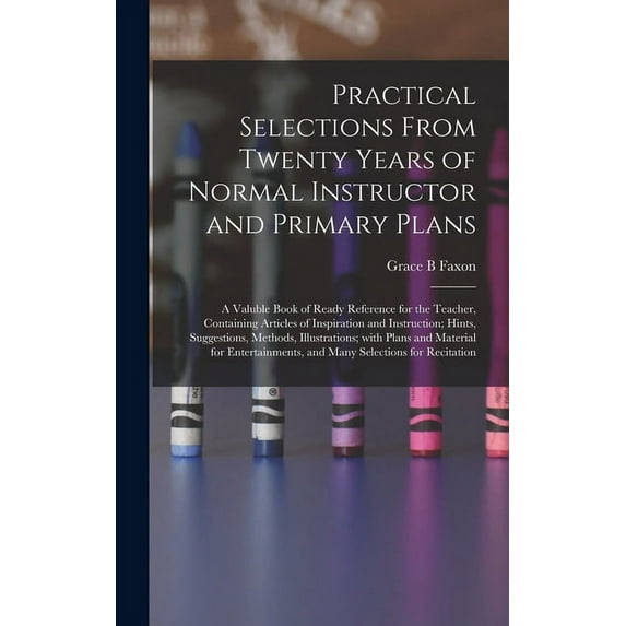 Practical Selections From Twenty Years of Normal Instructor and Primary Plans; a Valuble Book of Ready Reference for the, (Hardcover)