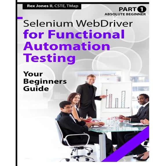 Practical How to Selenium Tutorials: Absolute Beginner (Part 1) Selenium WebDriver for Functional Automation Testing: Your Beginners Guide (Black & White Edition) (Paperback)