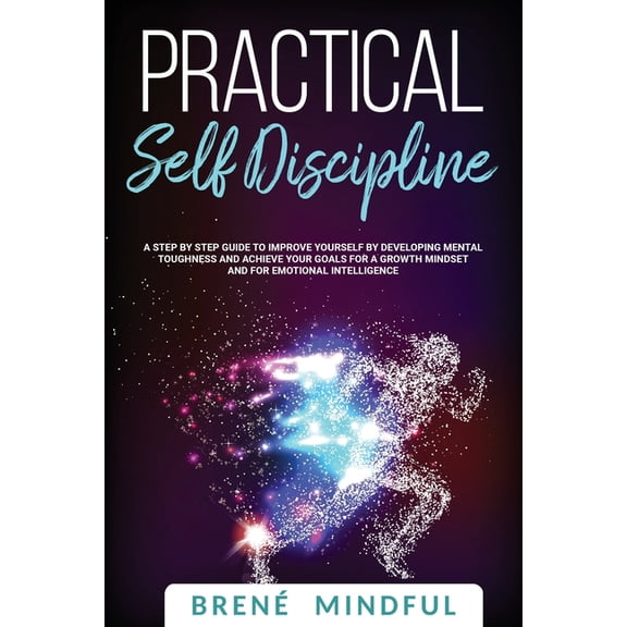 Practical Self Discipline: A Step by Step Guide to Improve Yourself by Developing Mental Toughness and Achieve your Goals for a Growth Mindset and for Emotional Intelligence Paperback 1670822621 Bre