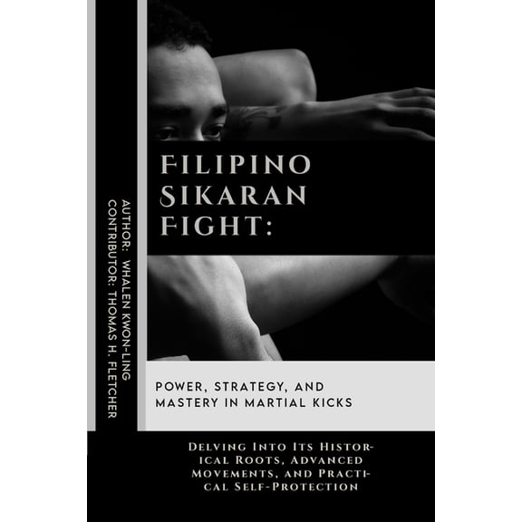 Practical Self-Protection: Martial Arts Filipino Sikaran Fight: Power, Strategy, and Mastery in Martial Kicks: Delving Into Its Historical Roots, Advanced Movem, Book 37, (Paperback)