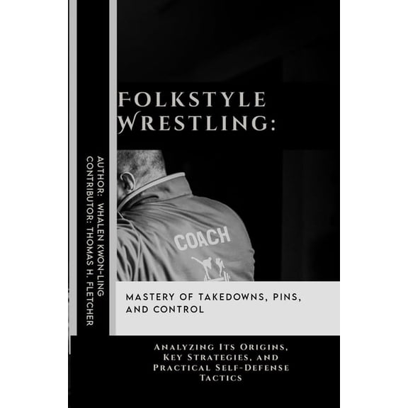 Practical Self-Protection: Martial Arts Folkstyle Wrestling: Mastery of Takedowns, Pins, and Control: Analyzing Its Origins, Key Strategies, and Practical Self-, Book 39, (Paperback)