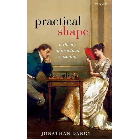 Practical Shape: A Theory of Practical Reasoning, (Hardcover)