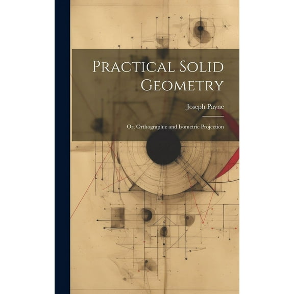 Practical Solid Geometry; Or, Orthographic and Isometric Projection (Hardcover)