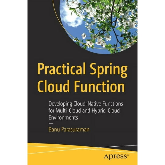 Practical Spring Cloud Function: Developing Cloud-Native Functions for Multi-Cloud and Hybrid-Cloud Environments, (Paperback)
