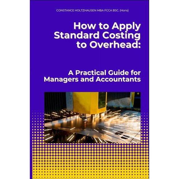 Practical Standard Costing Handbook for How to Apply Standard Costing to Overhead: : A Practical Guide for Managers and Accountants, (Paperback)