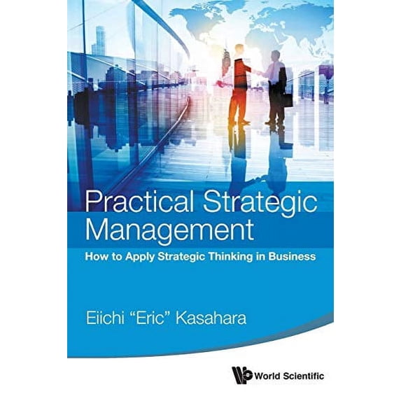 Pre-Owned Practical Strategic Management: How to Apply Strategic Thinking in Business (Paperback) 9814651362 9789814651363