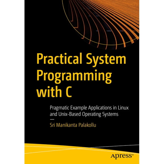 Practical System Programming with C: Pragmatic Example Applications in Linux and Unix-Based Operating Systems, (Paperback)