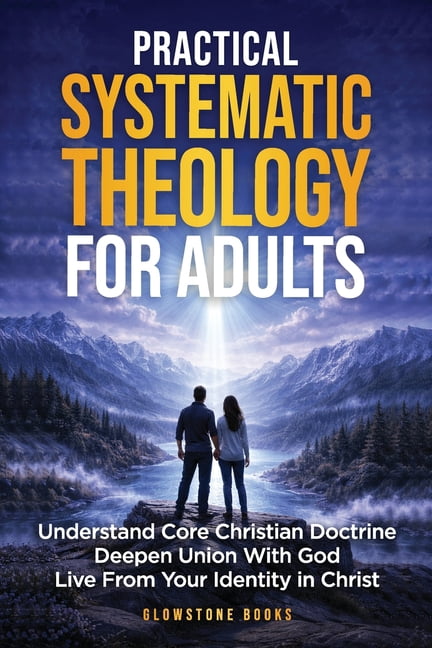 Practical Systematic Theology for Adults: Understand Core Christian Doctrine, Deepen Union With God, & Live From Your Id, (Paperback)