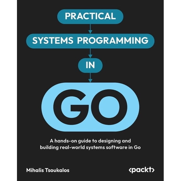 Practical Systems Programming in Go: A hands-on guide to designing and building real-world systems software in Go, (Paperback)