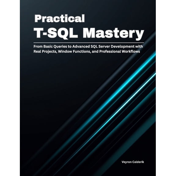 Practical T-SQL Mastery: From Basic Queries to Advanced SQL Server Development with Real Projects, Window Functions, and, (Paperback)